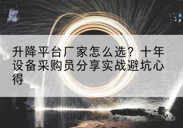 西峡升降平台厂家-怎么选？十年设备采购员分享实战避坑心得