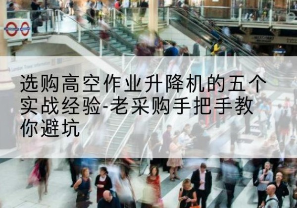 西峡高空作业升降机厂家-选购高空作业升降机的五个实战经验-老采购手把手教你避坑