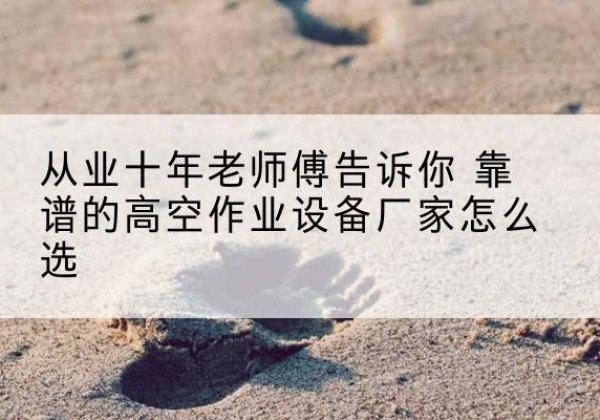 西峡高空作业升降机厂家推荐-从业十年老师傅告诉你 靠谱的高空作业设备厂家怎么选
