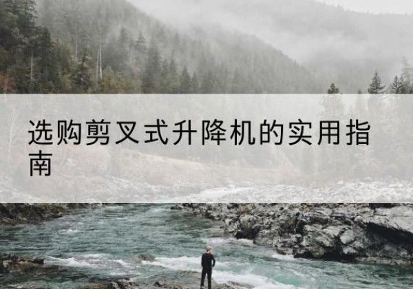 西峡剪叉式升降机怎么选-选购剪叉式升降机的实用指南